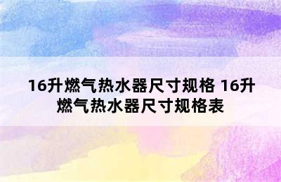 16升燃气热水器尺寸规格 16升燃气热水器尺寸规格表